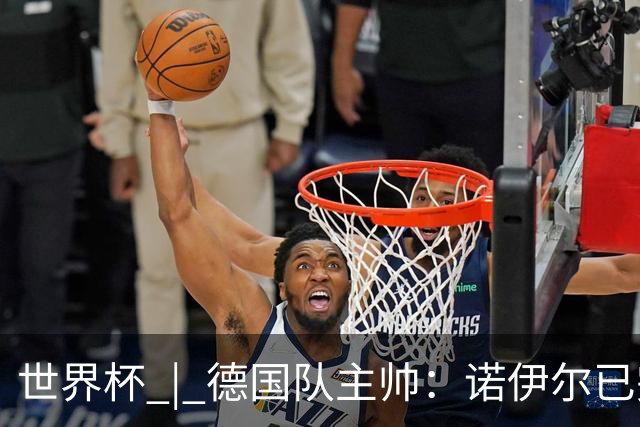世界杯 | 德国队主帅：诺伊尔已完全康复