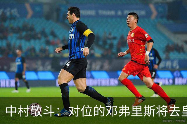 中村敬斗：对位的邓弗里斯将去皇马而自己在法乙，能够进球太棒了