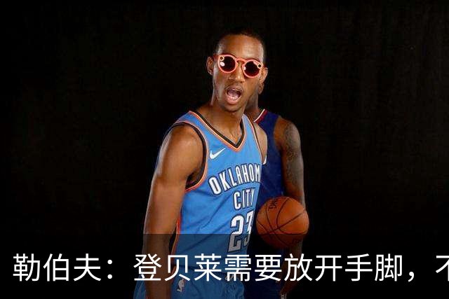 勒伯夫：登贝莱需要放开手脚，不要因为姆巴佩的存在感到自卑