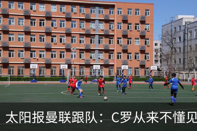 太阳报曼联跟队：C罗从来不懂见好就收 葡萄牙不上他可能更均衡