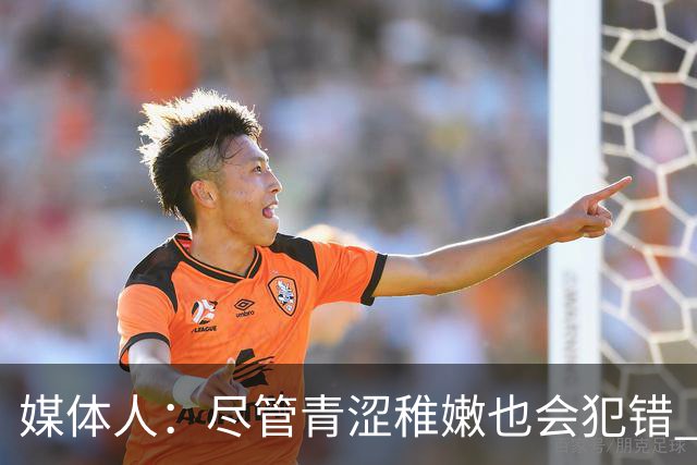 媒体人：尽管青涩稚嫩也会犯错 但他们依旧是纸面天赋更强的球队